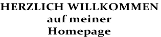 HERZLICH WILLKOMMEN
auf meiner
Homepage
